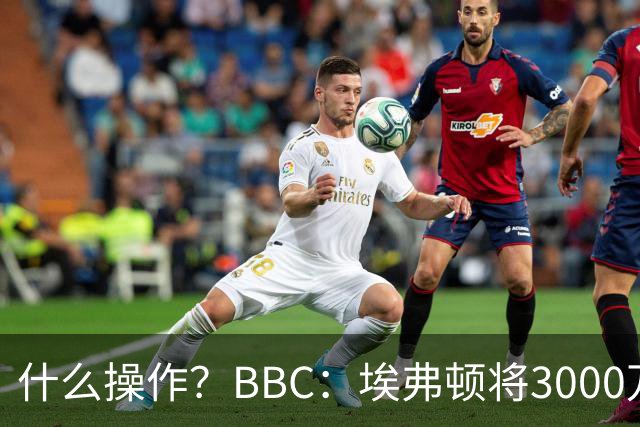 什么操作？BBC：埃弗顿将3000万镑签乔治，未激活2500万买断条款
