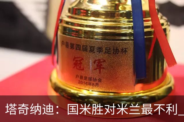 塔奇纳迪：国米胜对米兰最不利 两人将成胜负手