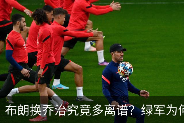 布朗换乔治究竟多离谱？绿军为何决意自毁前程