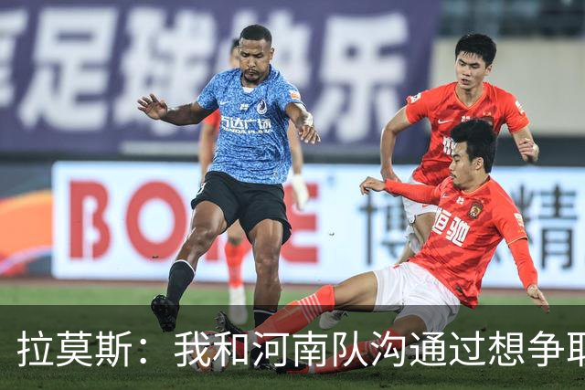 拉莫斯：我和河南队沟通过想争取更多赞助商支持，现在还在努力