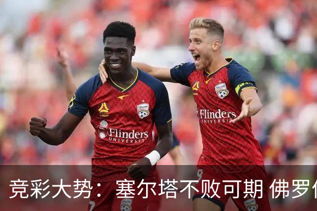 竞彩大势：塞尔塔不败可期 佛罗伦萨恐难全身而退