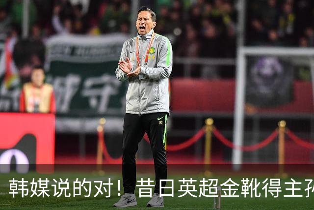 韩媒说的对！昔日英超金靴得主孙兴慜，已不复当年神勇