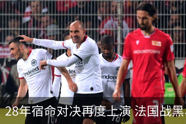 28年宿命对决再度上演 法国战黑马大胜不易