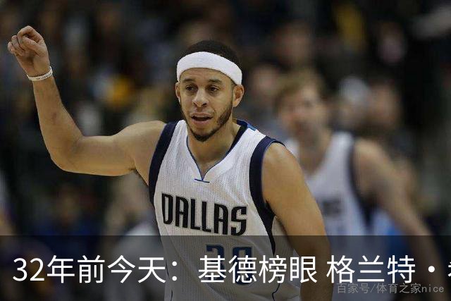 32年前今天：基德榜眼 格兰特·希尔探花 “大狗”罗宾逊高中状元