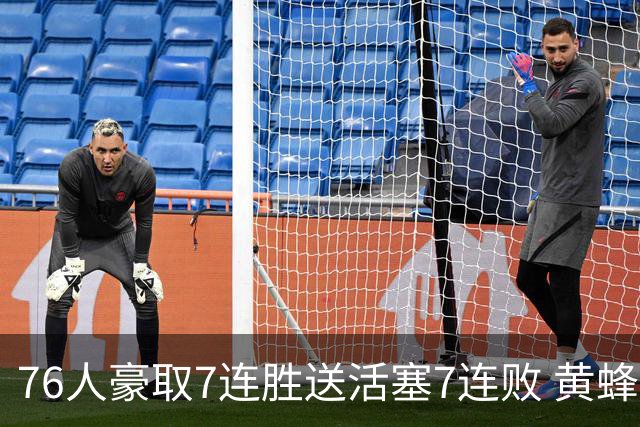 76人豪取7连胜送活塞7连败 黄蜂逆转战胜奇才